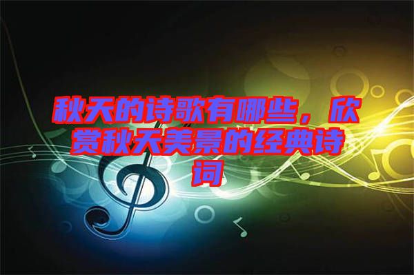 秋天的詩歌有哪些，欣賞秋天美景的經(jīng)典詩詞
