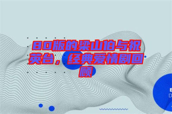 80版的梁山伯與祝英臺(tái)，經(jīng)典愛情劇回顧