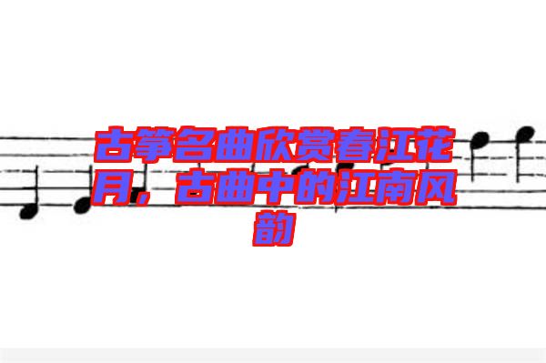 古箏名曲欣賞春江花月，古曲中的江南風(fēng)韻