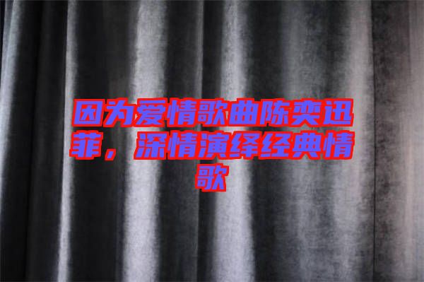 因為愛情歌曲陳奕迅菲，深情演繹經(jīng)典情歌