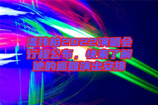 潘瑋柏2022演唱會行程公布，快來了解他的巡回演出安排