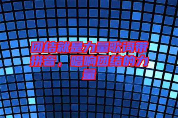 團(tuán)結(jié)就是力量歌詞帶拼音，唱響團(tuán)結(jié)的力量