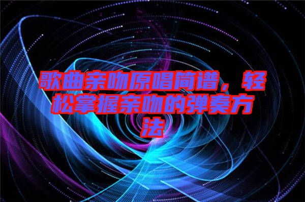 歌曲親吻原唱簡譜，輕松掌握親吻的彈奏方法