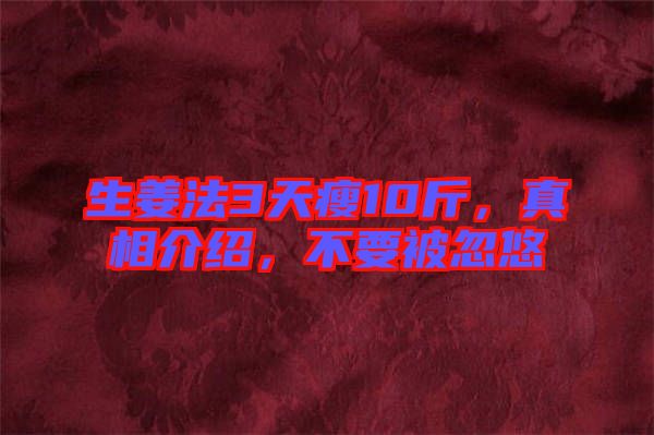 生姜法3天瘦10斤，真相介紹，不要被忽悠