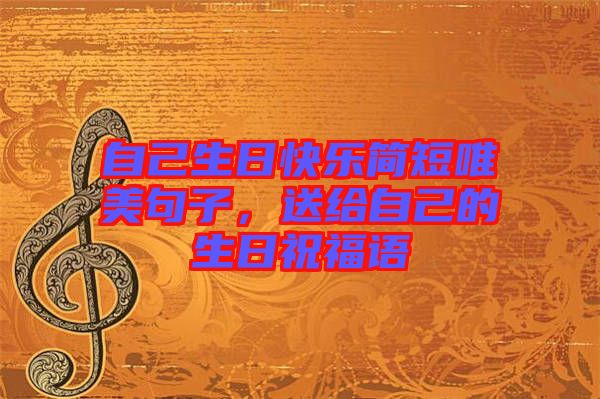 自己生日快樂簡短唯美句子，送給自己的生日祝福語