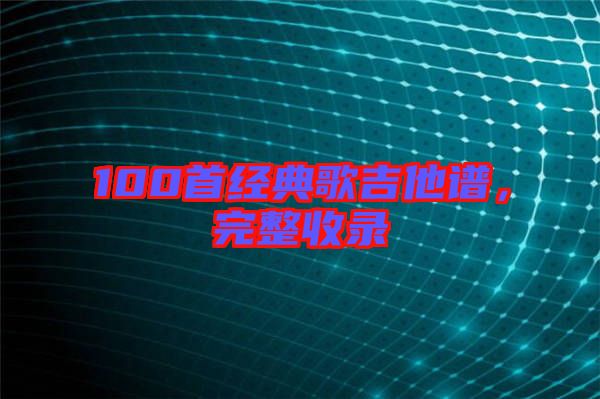 100首經(jīng)典歌吉他譜，完整收錄