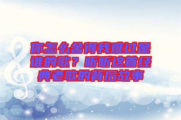 你怎么舍得我難過是誰的歌？聽聽這首經(jīng)典老歌的背后故事