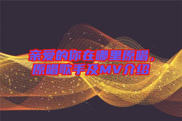 親愛的你在哪里原唱，原唱歌手及MV介紹