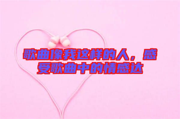 歌曲像我這樣的人，感受歌曲中的情感達(dá)