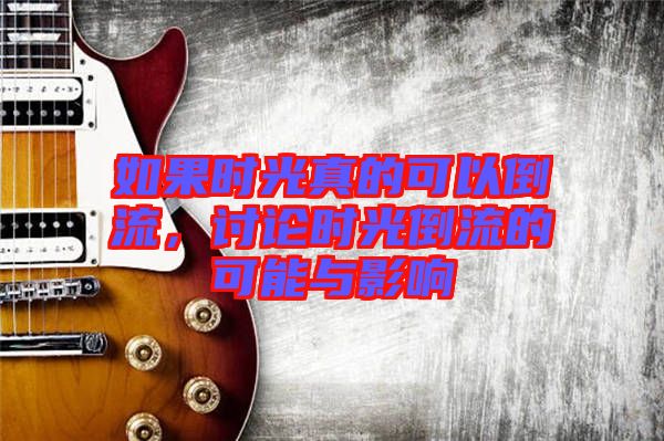 如果時光真的可以倒流，討論時光倒流的可能與影響