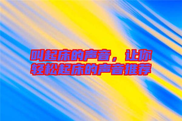 叫起床的聲音，讓你輕松起床的聲音推薦