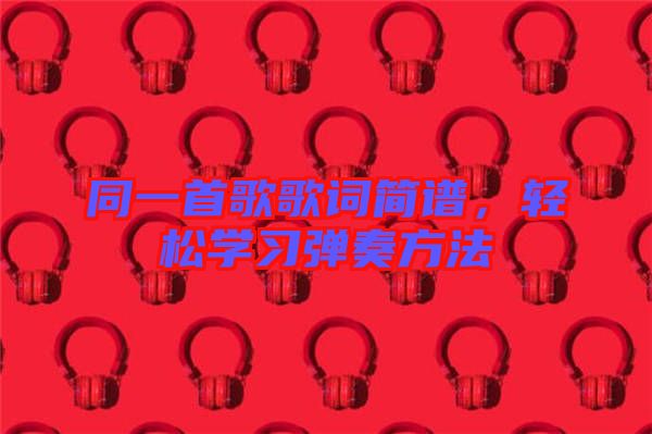 同一首歌歌詞簡譜，輕松學(xué)習(xí)彈奏方法