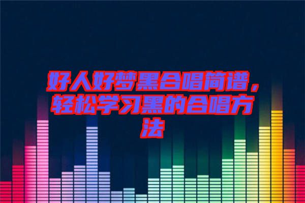 好人好夢(mèng)黑合唱簡(jiǎn)譜，輕松學(xué)習(xí)黑的合唱方法