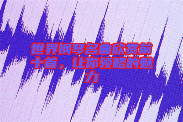 世界鋼琴名曲欣賞前十首，讓你領(lǐng)略的魅力