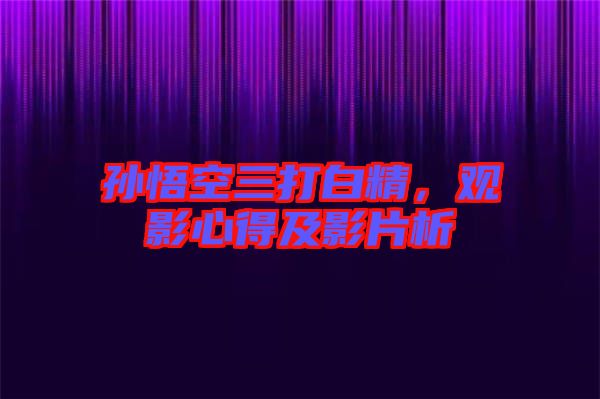 孫悟空三打白精，觀影心得及影片析