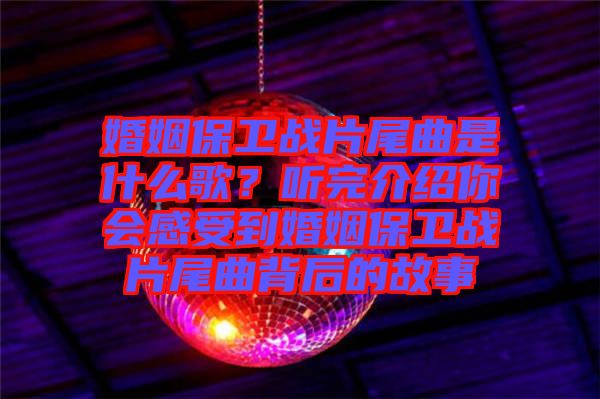 婚姻保衛(wèi)戰(zhàn)片尾曲是什么歌？聽完介紹你會感受到婚姻保衛(wèi)戰(zhàn)片尾曲背后的故事