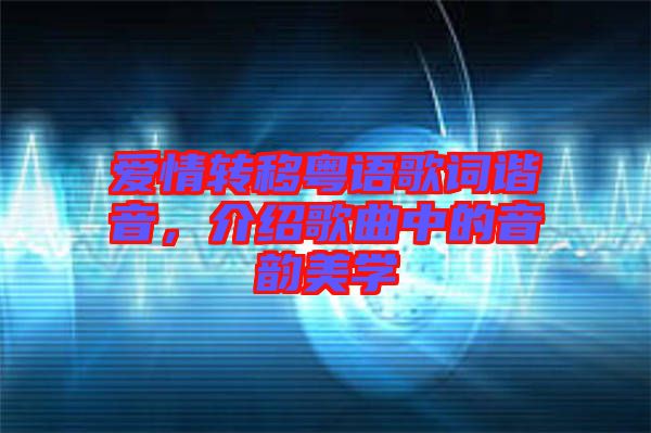 愛情轉(zhuǎn)移粵語歌詞諧音，介紹歌曲中的音韻美學