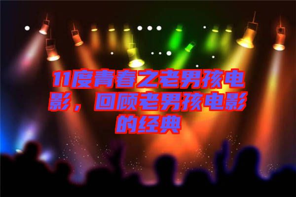 11度青春之老男孩電影，回顧老男孩電影的經(jīng)典