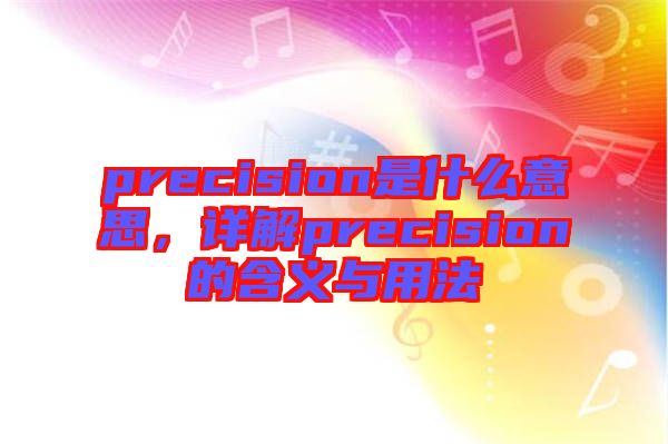 precision是什么意思，詳解precision的含義與用法