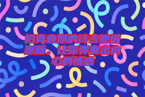 后青春期的詩吉他譜原版，讓你彈奏出內(nèi)心的情感