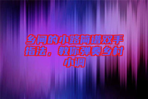 鄉(xiāng)間的小路簡(jiǎn)譜雙手指法，教你彈奏鄉(xiāng)村小調(diào)