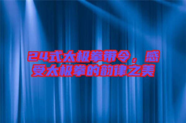 24式太極拳帶令，感受太極拳的韻律之美