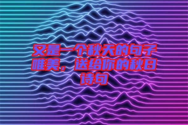 又是一個秋天的句子唯美，送給你的秋日詩句