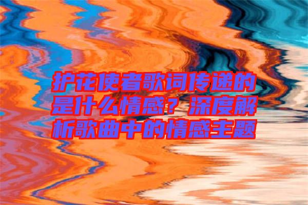 護花使者歌詞傳遞的是什么情感？深度解析歌曲中的情感主題