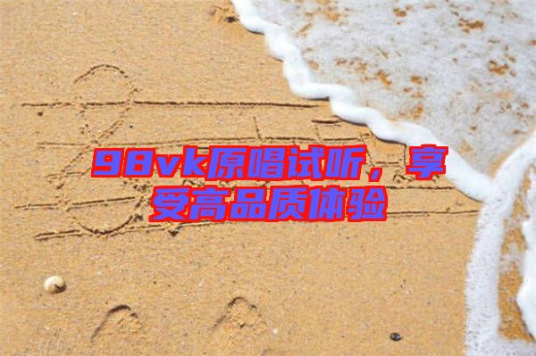 98vk原唱試聽，享受高品質(zhì)體驗(yàn)