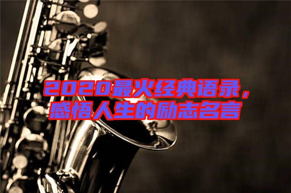 2020最火經(jīng)典語錄，感悟人生的勵志名言