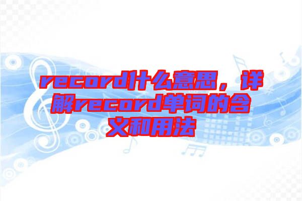 record什么意思，詳解record單詞的含義和用法