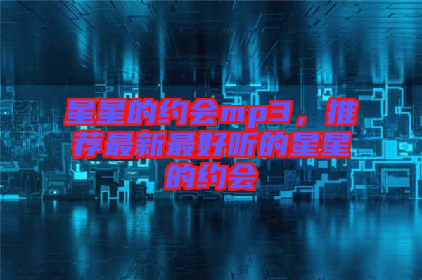 星星的約會mp3，推薦最新最好聽的星星的約會