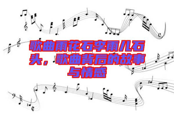 歌曲雨花石李雨兒石頭，歌曲背后的故事與情感