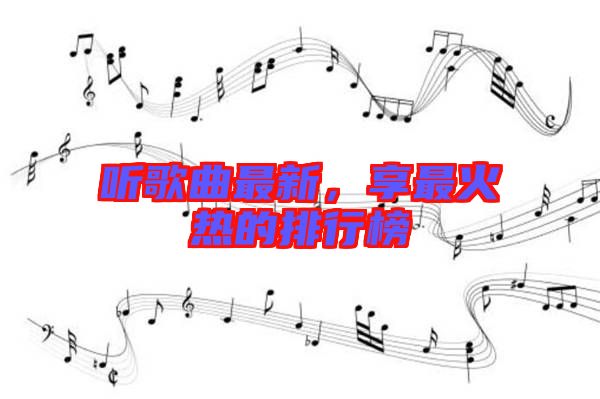 聽歌曲最新，享最火熱的排行榜