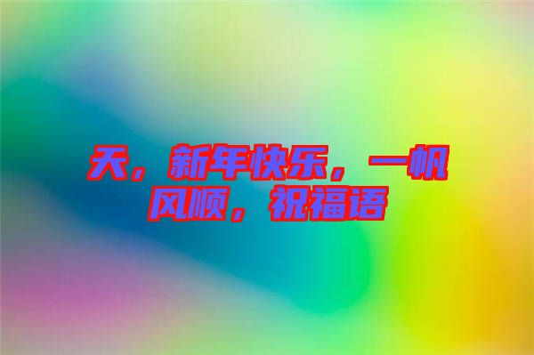 天，新年快樂，一帆風(fēng)順，祝福語