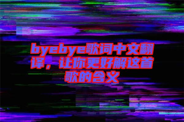 byebye歌詞中文翻譯，讓你更好解這首歌的含義