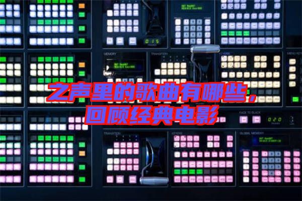 之聲里的歌曲有哪些，回顧經(jīng)典電影