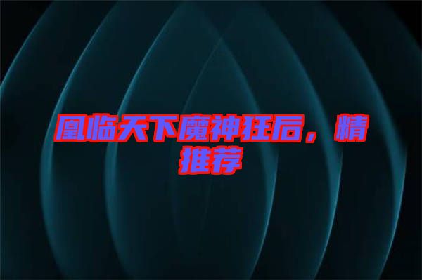 凰臨天下魔神狂后，精推薦