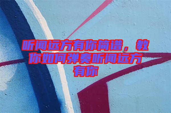 聽聞遠(yuǎn)方有你簡譜，教你如何彈奏聽聞遠(yuǎn)方有你