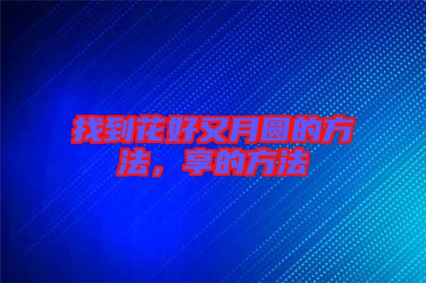 找到花好又月圓的方法，享的方法
