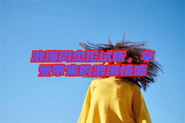 浪漫周杰倫試聽，享受帶來的浪漫情感