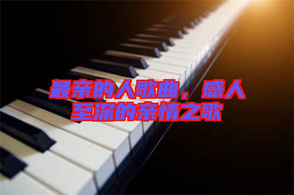 最親的人歌曲，感人至深的親情之歌
