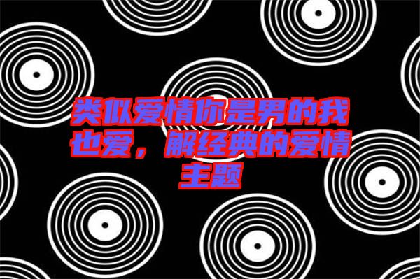 類似愛情你是男的我也愛，解經(jīng)典的愛情主題