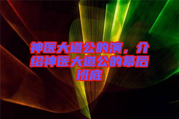 神醫(yī)大道公的演，介紹神醫(yī)大道公的幕后班底