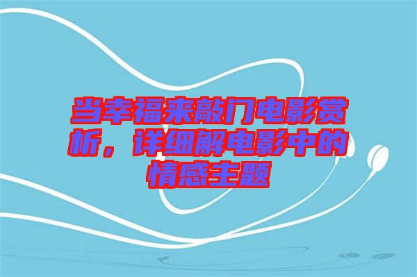 當(dāng)幸福來敲門電影賞析，詳細(xì)解電影中的情感主題