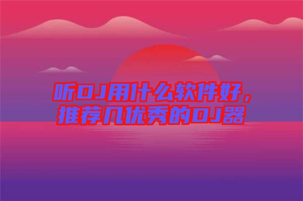 聽DJ用什么軟件好，推薦幾優(yōu)秀的DJ器