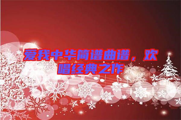 愛我中華簡譜曲譜，歡唱經(jīng)典之作