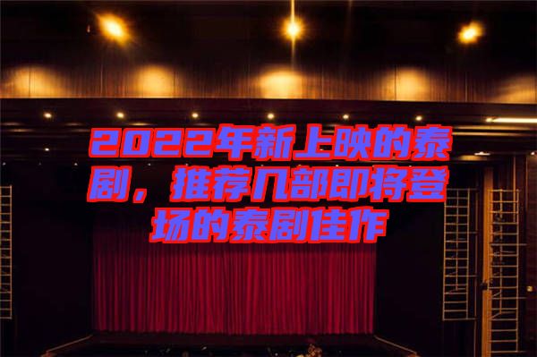 2022年新上映的泰劇，推薦幾部即將登場(chǎng)的泰劇佳作