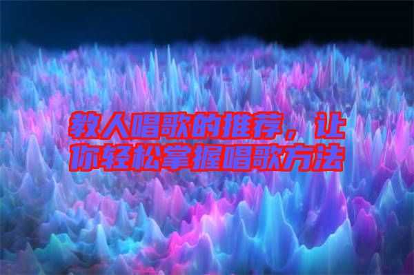 教人唱歌的推薦，讓你輕松掌握唱歌方法