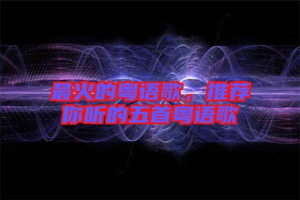 最火的粵語歌，推薦你聽的五首粵語歌